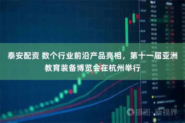 泰安配资 数个行业前沿产品亮相，第十一届亚洲教育装备博览会在杭州举行