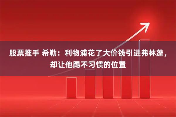股票推手 希勒：利物浦花了大价钱引进弗林蓬，却让他踢不习惯的位置