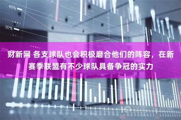 财新网 各支球队也会积极磨合他们的阵容，在新赛季联盟有不少球队具备争冠的实力