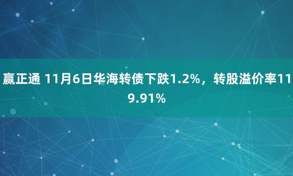 赢正通 11月6日华海转债下跌1.2%，转股溢价率119.91%