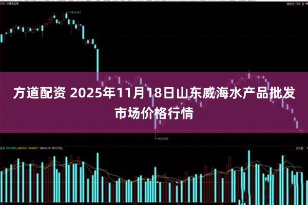 方道配资 2025年11月18日山东威海水产品批发市场价格行情
