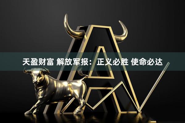 天盈财富 解放军报：正义必胜 使命必达