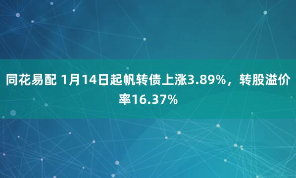 同花易配 1月14日起帆转债上涨3.89%，转股溢价率16.37%