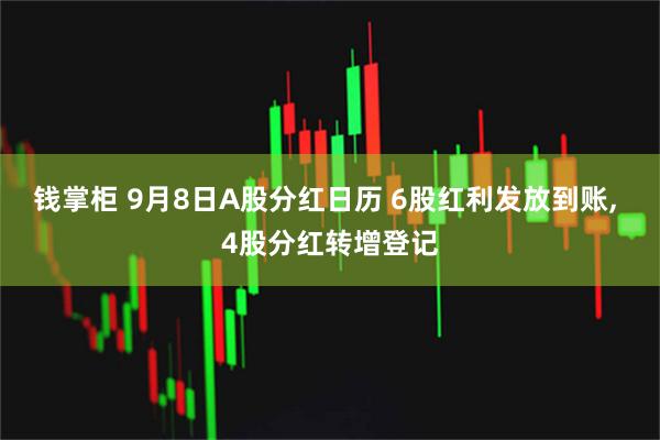钱掌柜 9月8日A股分红日历 6股红利发放到账, 4股分红转增登记